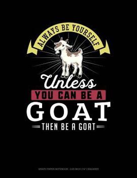 Paperback Always Be Yourself Unless You Can Be a Goat Then Be a Goat: Graph Paper Notebook - 0.25 Inch (1/4) Squares Book