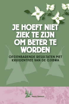 Paperback Je hoeft niet ziek te zijn om beter te worden: Opzienbarende resultaten met kruidenthee van de Ojibwa [Dutch] Book