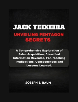 Paperback Jack Teixeira Unveiling Pentagon Secrets: A Comprehensive Exploration of False Acquisition, Classified Information Revealed, Far- reaching Implication Book