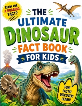 The ultimate dinosaur fact book for kids: 100 Roaring Facts About Dinosaurs, Fossils, Prehistoric Worlds, and Amazing Discoveries