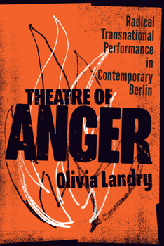 Theatre of Anger: Radical Transnational Performance in Contemporary Berlin (German and European Studies)