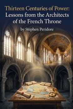 Thirteen Centuries of Power: Lessons from the Architects of the French Throne