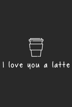 I Love You A Latte: Coffee - Funny I Love You A Latte - Cute Coffee  Journal/Notebook Blank Lined Ruled 6x9 100 Pages