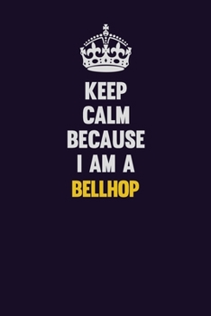 Keep Calm Because I Am A Bellhop: Motivational and inspirational career blank lined gift notebook with matte finish