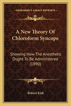A New Theory Of Chloroform Syncope: Showing How The Anesthetic Ought To Be Administered (1890)