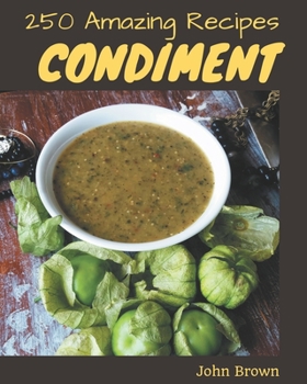 Paperback 250 Amazing Condiment Recipes: Greatest Condiment Cookbook of All Time Book