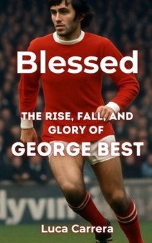 Blessed: The Rise, Fall, and Glory of George Best