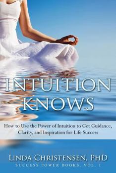 Paperback Intuition Knows: How To Use The Power Of Intuition To Get Clarity, Guidance, And Inspiration For Life Success Book