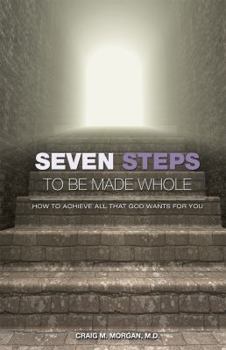 Seven Steps To Be Made Whole: How to Achieve All That God Wants For You