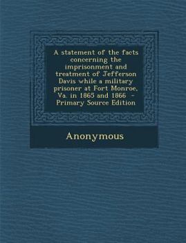 Paperback A Statement of the Facts Concerning the Imprisonment and Treatment of Jefferson Davis While a Military Prisoner at Fort Monroe, Va. in 1865 and 1866 Book