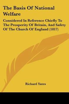 Paperback The Basis Of National Welfare: Considered In Reference Chiefly To The Prosperity Of Britain, And Safety Of The Church Of England (1817) Book