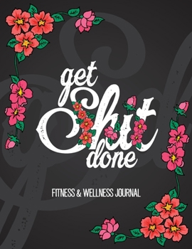 Fitness & Wellness Journal: Get Shit Done: Record All Weekly Activities, Food Tracker, Fitness Journal, Track Your Daily Meals, Gift For Weight Loss ... Plans, Women Men Fitness & Wellness Planner