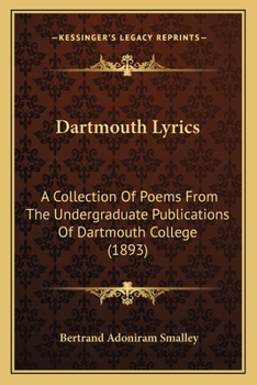Dartmouth Lyrics: A Collection of Poems from the Undergraduate Publications of Dartmouth College (Classic Reprint)