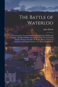 Paperback The Battle of Waterloo: Containing the Accounts Published by Authority, British and Foreign, and Other Relative Documents, With Circumstantial Book