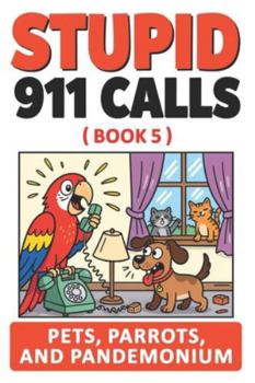 Stupid 911 Calls: Hilarious Animal Emergencies, Outrageous Overreactions, and Unbelievable 911 Calls from Pets Gone Wild