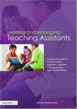 Paperback Leading and Managing Teaching Assistants: A Practical Guide for School Leaders, Managers, Teachers and Higher-Level Teaching Assistants Book