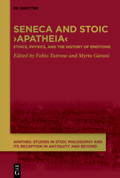 Seneca and Stoic >Apatheia: Ethics, Physics, and the History of Emotions (Apathes. Studies in Stoic Philosophy and Its Reception in Antiquity and Beyond)