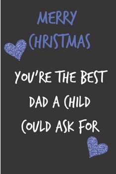 Paperback Merry Christmas You're The Best Dad A Child Could Ask For: From Son Daughter Kid Notebook - Heartfelt Journal Blank Book for Him - Anniversary Birthda Book