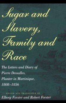 Sugar and Slavery, Family and Race: The Letters and Diary of Pierre Dessalles, Planter in Martinique, 1808-1856 (Johns Hopkins Studies in Atlantic History and Culture) - Book  of the Johns Hopkins Studies in Atlantic History and Culture