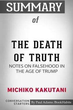 Paperback Summary of The Death of Truth: Notes on Falsehood in the Age of Trump by Michiko Kakutani: Conversation Starters Book