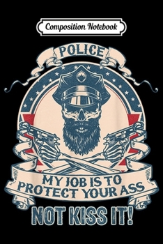 Composition Notebook: Police my job is to protect your ass not kiss it vintage  Journal/Notebook Blank Lined Ruled 6x9 100 Pages
