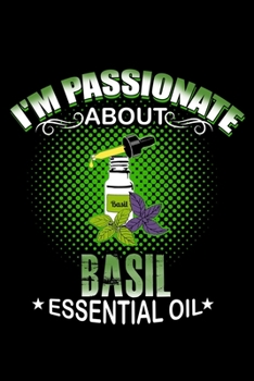 I'm Passionate About Basil Essential Oil: Essential Oil Blank Notebook And Journal Organizer