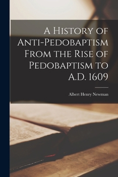 A History of Anti-Pedobaptism: From the Rise of Pedobaptism to A.D. 1609