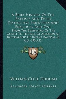 Paperback A Brief History Of The Baptists And Their Distinctive Principles And Practices Part One: From The Beginning Of The Gospel To The Rise Of Affusion As B Book
