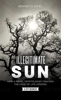 Hardcover Illegitimate Sun: How a Naval Cryptologist Cracked the Code of Life Lessons Book