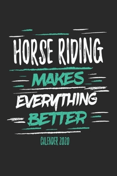 Horse Riding Makes Everything Better Calender 2020: Funny Cool Horse Riding Calender 2020 | Monthly & Weekly Planner - 6x9 - 128 Pages - Cute Gift For ... Fans, Enthusiasts, Horsehoes, Equestriennes