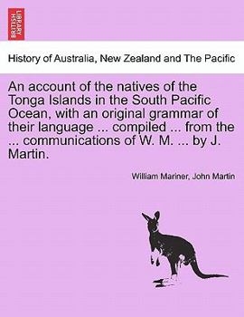 Paperback An account of the natives of the Tonga Islands in the South Pacific Ocean, with an original grammar of their language ... compiled ... from the ... co Book