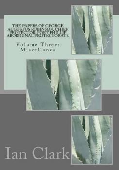 Paperback The Papers of George Augustus Robinson, Chief Protector, Port Phillip Aboriginal Protectorate: Volume Three: Miscellanea Book