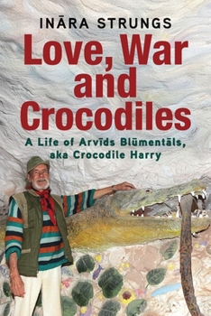 Paperback Love, War and Crocodiles: A Life of Arvids Blumentals, aka Crocodile Harry Book