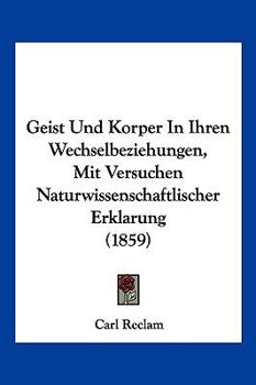Geist Und Korper In Ihren Wechselbeziehungen, Mit Versuchen Naturwissenschaftlischer Erklarung (1859)