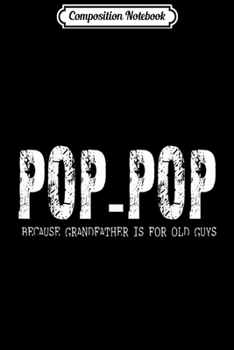 Composition Notebook: Mens POP-POP because Grandfather is for old guys - Fathers'day  Journal/Notebook Blank Lined Ruled 6x9 100 Pages