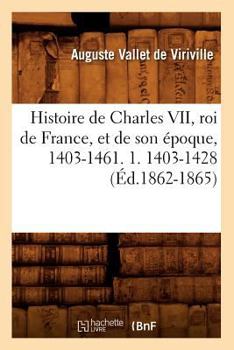 Paperback Histoire de Charles VII, Roi de France, Et de Son Époque, 1403-1461. 1. 1403-1428 (Éd.1862-1865) [French] Book
