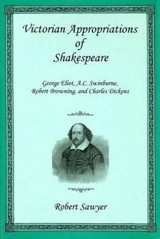 Hardcover Victorian Appropriations of Shakespeare: George Eliot, A.C. Swinburne, Robert Browning, and Charles Dickens Book