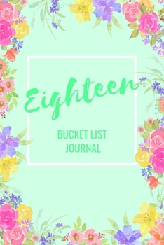 Eighteen Bucket List Journal: Bucket List Notebook: Journal Planner For Travel and Adventures; Inspiration and Motivation: Gifts for Teen Girls ... 18th Birthday: 6 x 9 Notebook: 100 Entries