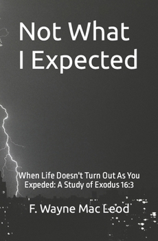 Not What I Expected: When Life Doesn't Turn Out As You Expected: A Study of Exodus 16:3