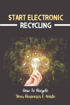 Paperback Start Electronic Recycling: How To Recycle Your Business's E-Waste: E Waste Recycling Business Plan Book