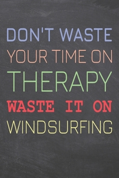 Don't Waste Your Time On Therapy Waste It On Windsurfing: Windsurfing Notebook, Planner or Journal | Size 6 x 9 | 110 Dot Grid Pages | Office ... Gift Idea for Christmas or Birthday