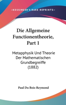 Die Allgemeine Functionentheorie, Part 1: Metapphysik Und Theorie Der Mathematischen Grundbegreiffe (1882)