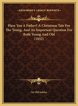 Hardcover Have You A Father? A Christmas Tale For The Young, And An Important Question For Both Young And Old (1852) Book