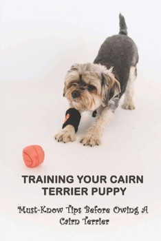 Paperback Training Your Cairn Terrier Puppy: Must-Know Tips Before Owing A Cairn Terrier: Facts About The Cairn Terrier Book