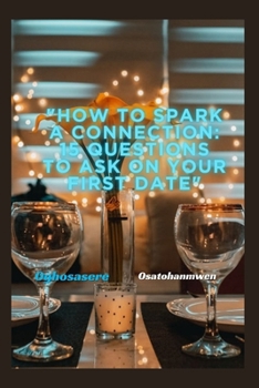 Paperback How to Spark a Connection: 15 Questions to Ask on Your First Date: Unlocking the Secrets of Meaningful Conversation for Lasting Relationships Book