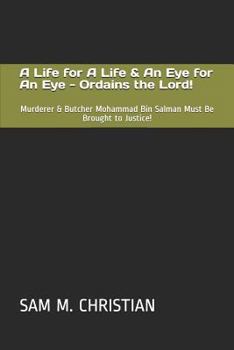 Paperback A Life for a Life & an Eye for an Eye - Ordains the Lord!: Murderer & Butcher Mohammad Bin Salman Must Be Brought to Justice! Book