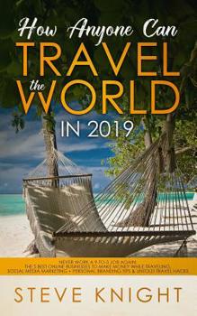 Paperback How Anyone Can Travel the World in 2019: Never Work a 9-to-5 Job Again: The 5 Best Online Businesses to Make Money While Traveling, Social Media Marke Book