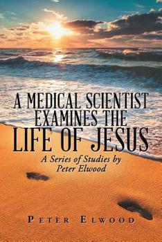 Paperback A Medical Scientist Examines the Life of Jesus: A Series of Studies by Peter Elwood Book
