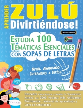 Aprender Zulú Divirtiéndose! - Nivel Avanzado: Intermedio a Difícil - Estudia 100 Temáticas Esenciales Con Sopas de Letras - Vol.1 (Spanish Edition)