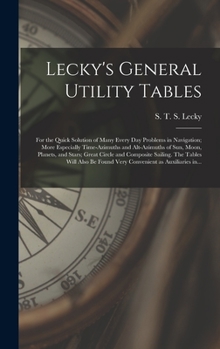 Hardcover Lecky's General Utility Tables; for the Quick Solution of Many Every Day Problems in Navigation; More Especially Time-azimuths and Alt-azimuths of Sun Book